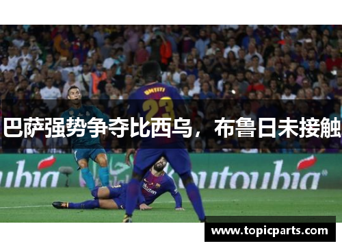 巴萨强势争夺比西乌，布鲁日未接触