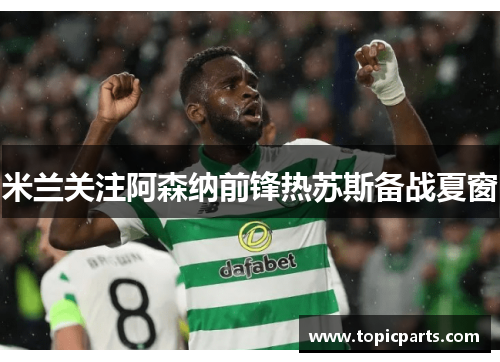 米兰关注阿森纳前锋热苏斯备战夏窗